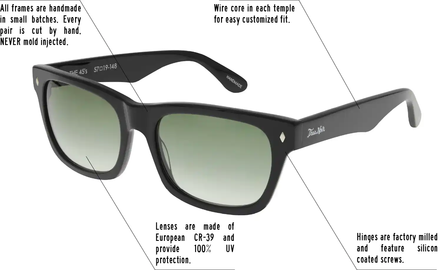 Hinges are factory milled and feature silicon coated screws. All frames are handmade in small batches. Every pair is cut by hand. Never Mold injected. Wire core in each temple for easy customized fit. Lenses are made of shatterproof European CR-39 and provide 100% UV protection.