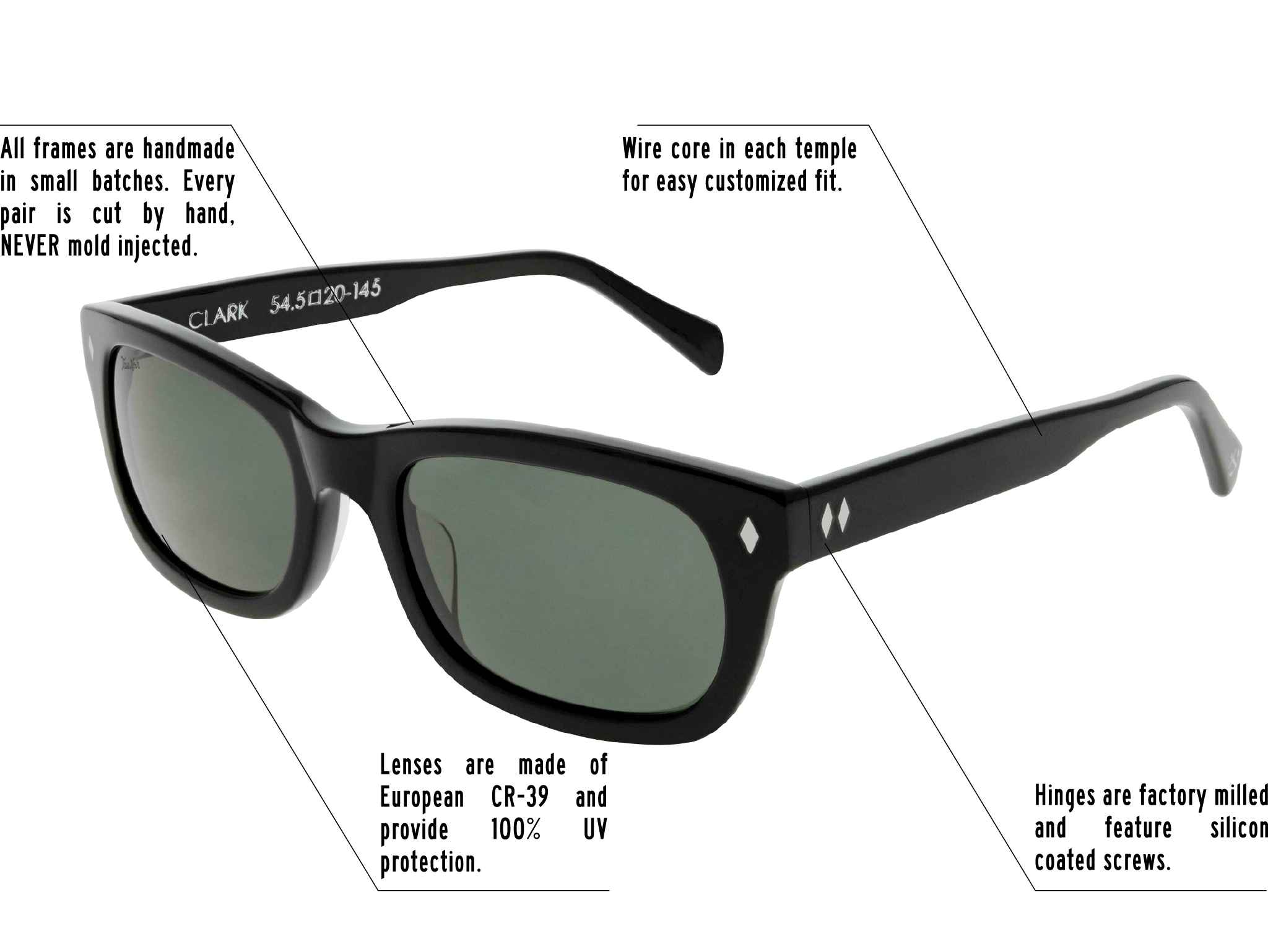 Hinges are factory milled and feature silicon coated screws. All frames are handmade in small batches. Every pair is cut by hand. Never Mold injected. Wire core in each temple for easy customized fit. Lenses are made of shatterproof European CR-39 and provide 100% UV protection.