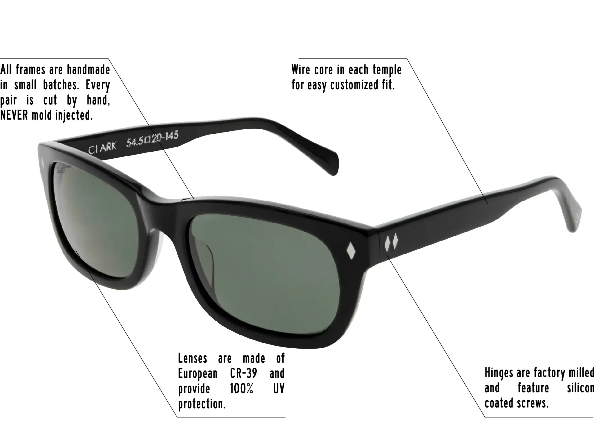 Hinges are factory milled and feature silicon coated screws. All frames are handmade in small batches. Every pair is cut by hand. Never Mold injected. Wire core in each temple for easy customized fit. Lenses are made of shatterproof European CR-39 and provide 100% UV protection.