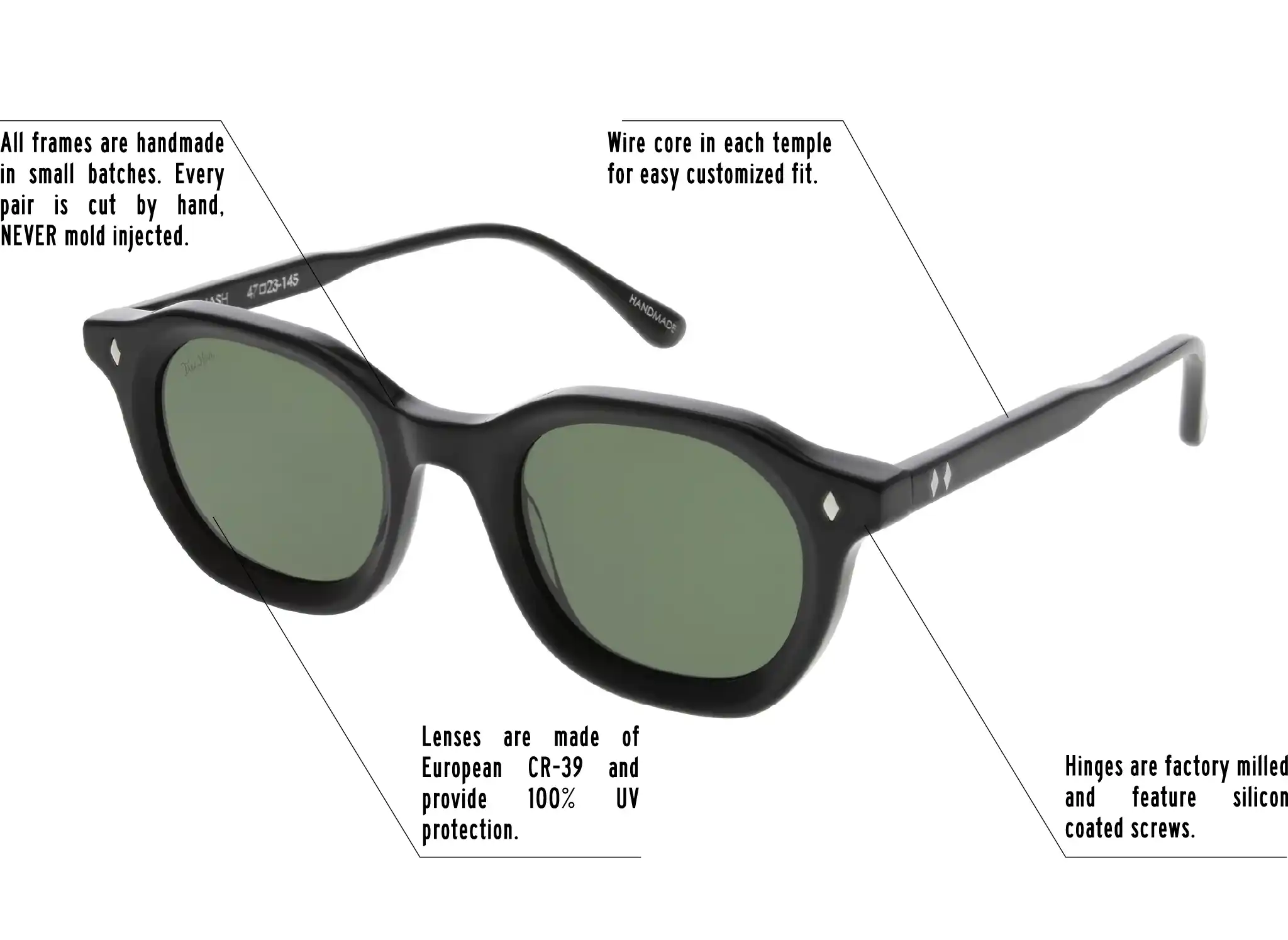 Hinges are factory milled and feature silicon coated screws. All frames are handmade in small batches. Every pair is cut by hand. Never Mold injected. Wire core in each temple for easy customized fit. Lenses are made of shatterproof European CR-39 and provide 100% UV protection.
