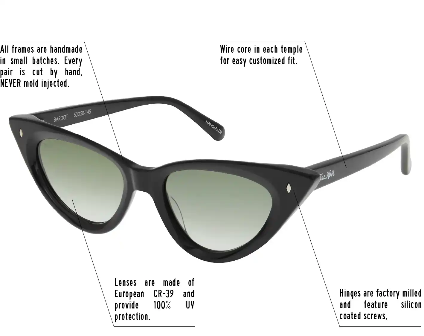 Hinges are factory milled and feature silicon coated screws. All frames are handmade in small batches. Every pair is cut by hand. Never Mold injected. Wire core in each temple for easy customized fit. Lenses are made of shatterproof European CR-39 and provide 100% UV protection.
