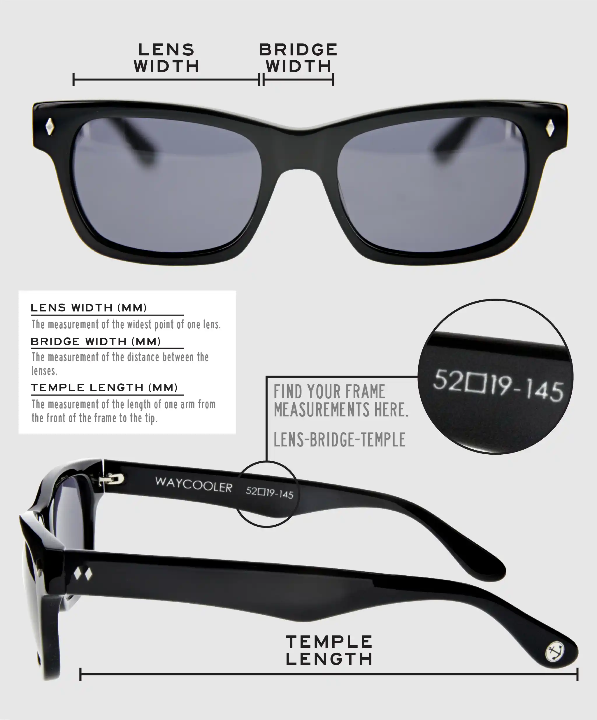 Lens Width: the measurement (in mm) of the widest point of one lens. Bridge Width: the measurement (in mm) of the distance between lenses. Temple Length: the measurement of the length of one arm from the front of the frame to the tip. Measurements are found on the inside of one of the arms in a lens-bridge-temple pattern.