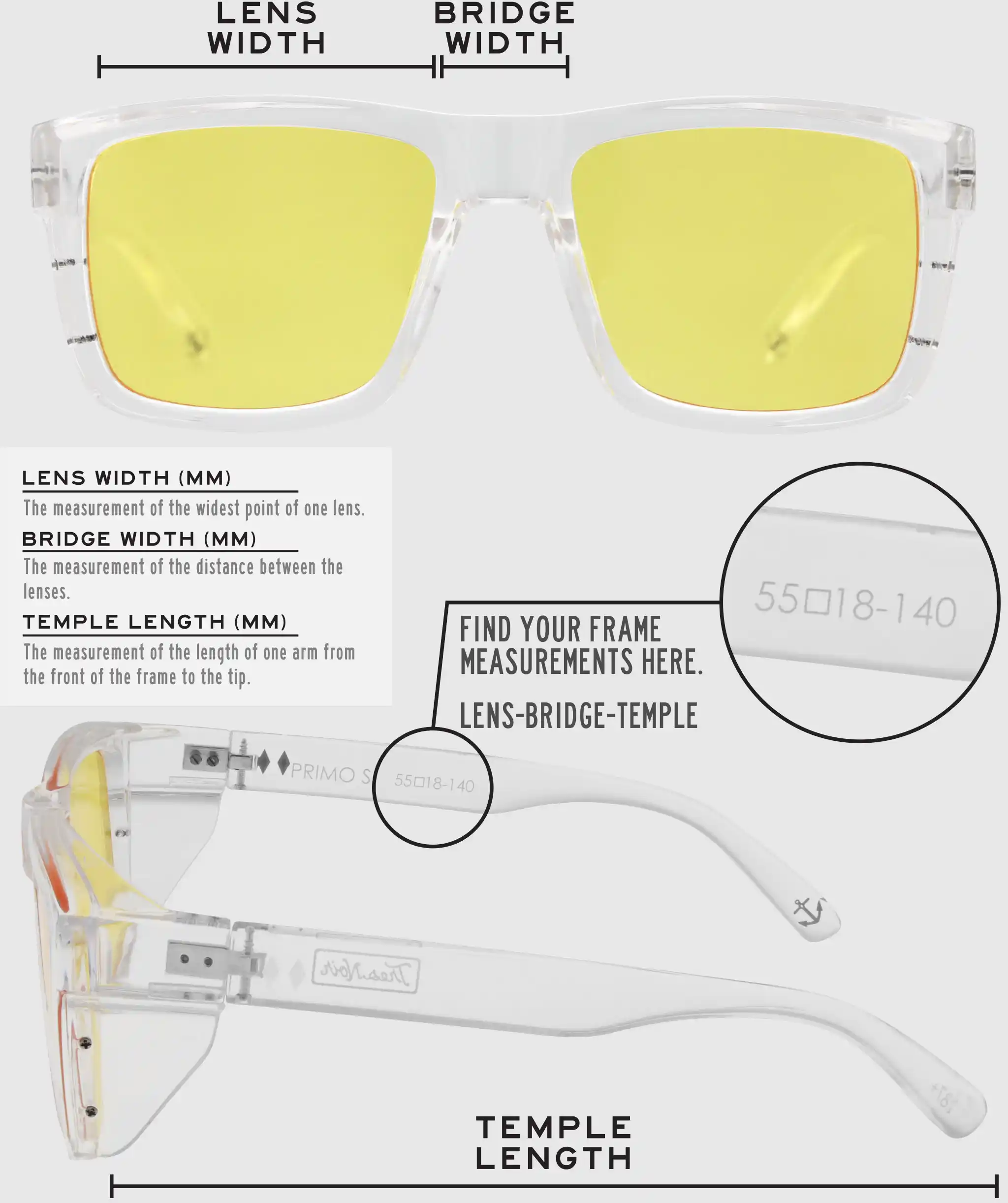 Lens Width: the measurement (in mm) of the widest point of one lens. Bridge Width: the measurement (in mm) of the distance between lenses. Temple Length: the measurement of the length of one arm from the front of the frame to the tip. Measurements are found on the inside of one of the arms in a lens-bridge-temple pattern.