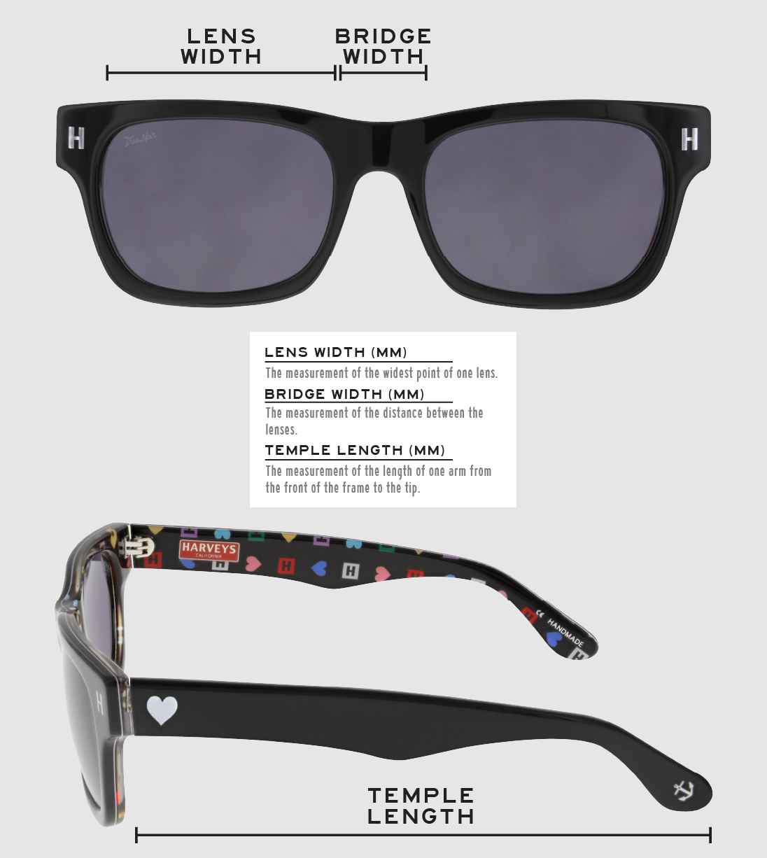 Lens Width: the measurement (in mm) of the widest point of one lens. Bridge Width: the measurement (in mm) of the distance between lenses. Temple Length: the measurement of the length of one arm from the front of the frame to the tip. Measurements are found on the inside of one of the arms in a lens-bridge-temple pattern.