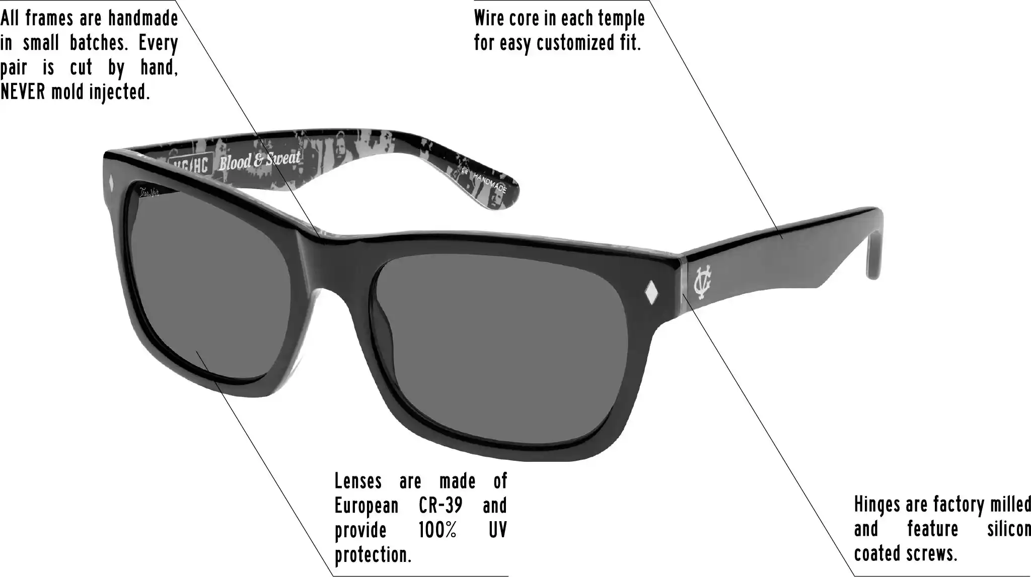 Hinges are factory milled and feature silicon coated screws. All frames are handmade in small batches. Every pair is cut by hand. Never Mold injected. Wire core in each temple for easy customized fit. Lenses are made of shatterproof European CR-39 and provide 100% UV protection.